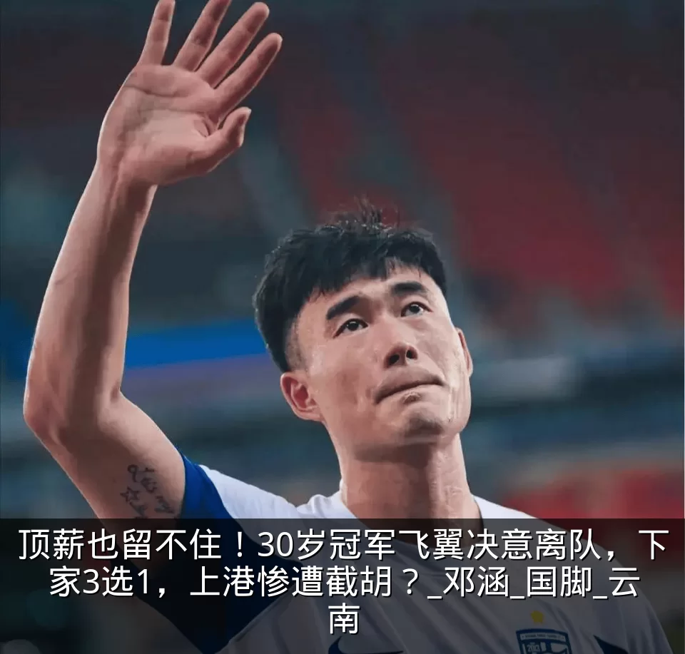 顶薪也留不住！30岁冠军飞翼决意离队，下家3选1，上港惨遭截胡？_邓涵_国脚_云南