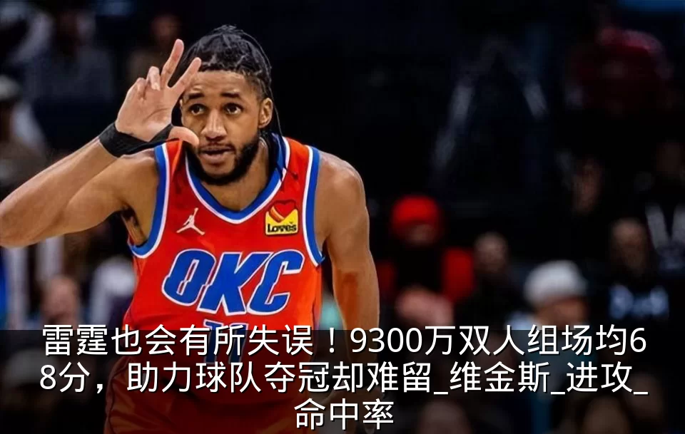 雷霆也会有所失误!9300万双人组场均68分,助力球队夺冠却难留_维金斯_进攻_命中率