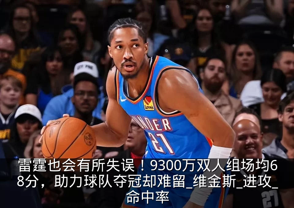 雷霆也会有所失误!9300万双人组场均68分,助力球队夺冠却难留_维金斯_进攻_命中率