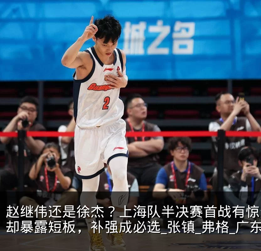 赵继伟还是徐杰？上海队半决赛首战有惊无险却暴露短板，补强成必选_张镇_弗格_广东