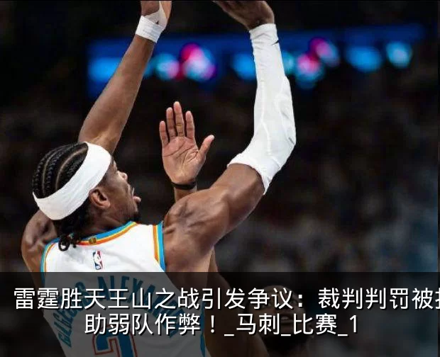 雷霆胜天王山之战引发争议：裁判判罚被指帮助弱队作弊！_马刺_比赛_1