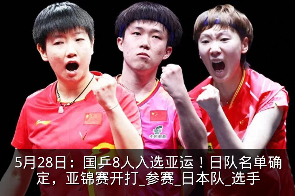 5月28日：国乒8人入选亚运！日队名单确定，亚锦赛开打_参赛_日本队_选手