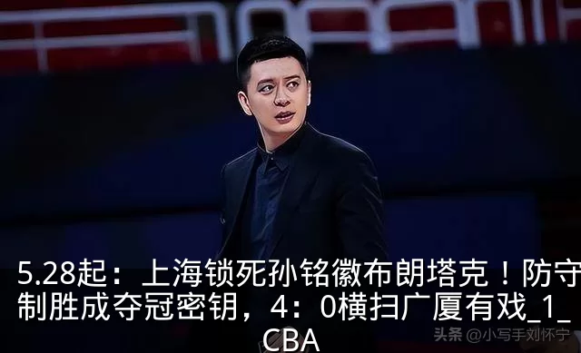 5.28起：上海锁死孙铭徽布朗塔克！防守制胜成夺冠密钥，4：0横扫广厦有戏_1_CBA